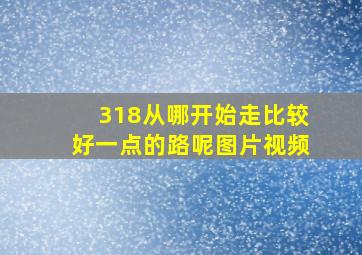 318从哪开始走比较好一点的路呢图片视频