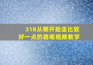 318从哪开始走比较好一点的路呢视频教学