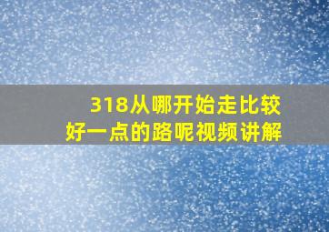 318从哪开始走比较好一点的路呢视频讲解