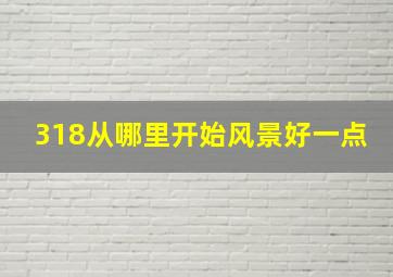 318从哪里开始风景好一点