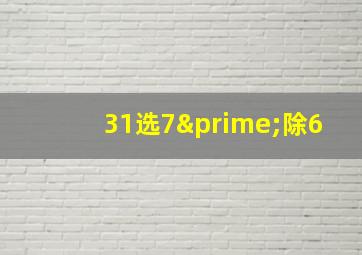 31选7′除6