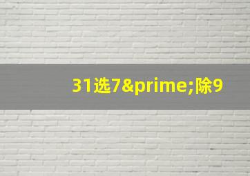 31选7′除9