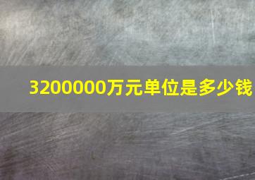 3200000万元单位是多少钱