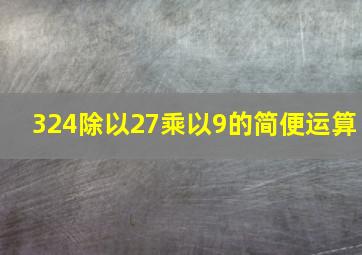 324除以27乘以9的简便运算