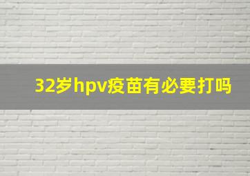 32岁hpv疫苗有必要打吗