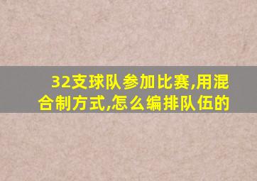 32支球队参加比赛,用混合制方式,怎么编排队伍的