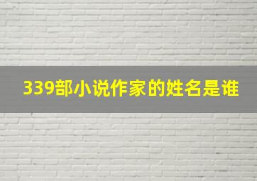 339部小说作家的姓名是谁