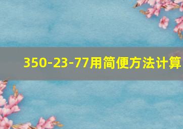 350-23-77用简便方法计算