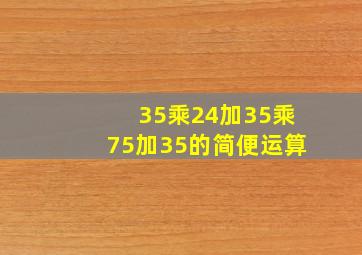 35乘24加35乘75加35的简便运算