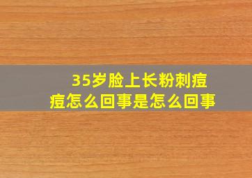 35岁脸上长粉刺痘痘怎么回事是怎么回事