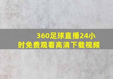 360足球直播24小时免费观看高清下载视频