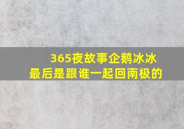 365夜故事企鹅冰冰最后是跟谁一起回南极的