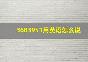 3683951用英语怎么说