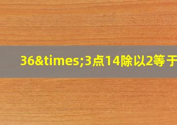 36×3点14除以2等于几