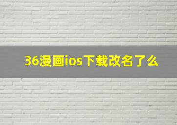 36漫画ios下载改名了么