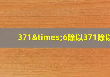 371×6除以371除以4