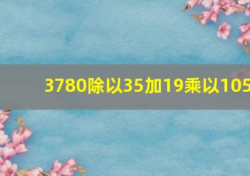 3780除以35加19乘以105