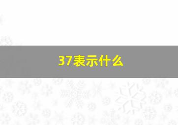 37表示什么