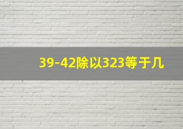 39-42除以323等于几