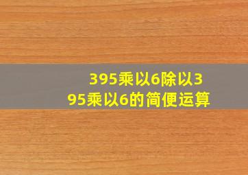 395乘以6除以395乘以6的简便运算