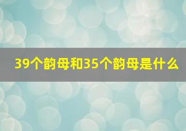 39个韵母和35个韵母是什么