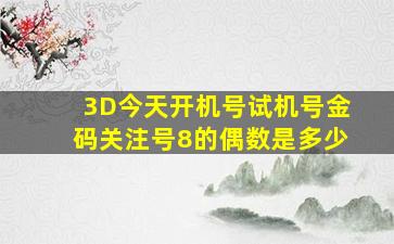 3D今天开机号试机号金码关注号8的偶数是多少