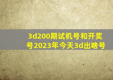 3d200期试机号和开奖号2023年今天3d出啥号