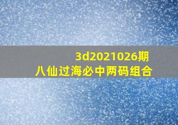 3d2021026期八仙过海必中两码组合