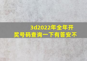 3d2022年全年开奖号码查询一下有答安不