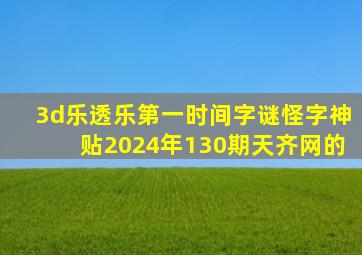 3d乐透乐第一时间字谜怪字神贴2024年130期天齐网的