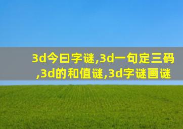 3d今曰字谜,3d一句定三码,3d的和值谜,3d字谜画谜