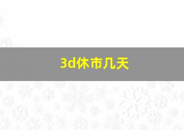 3d休市几天