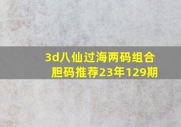 3d八仙过海两码组合胆码推荐23年129期