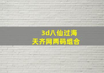 3d八仙过海天齐网两码组合