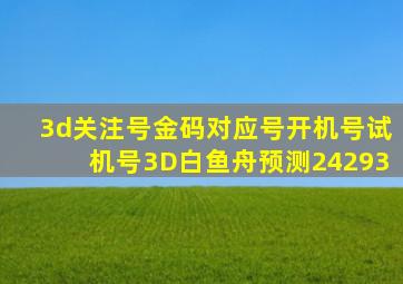 3d关注号金码对应号开机号试机号3D白鱼舟预测24293