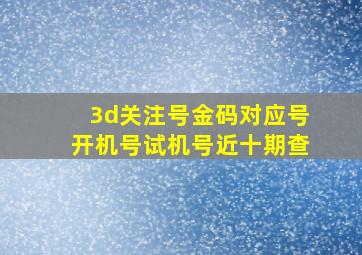 3d关注号金码对应号开机号试机号近十期查