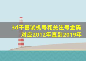 3d千禧试机号和关注号金码对应2012年直到2019年