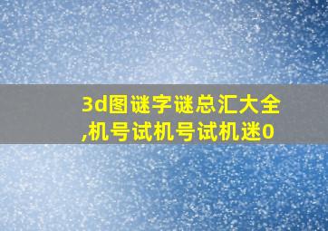 3d图谜字谜总汇大全,机号试机号试机迷0