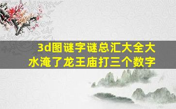 3d图谜字谜总汇大全大水淹了龙王庙打三个数字