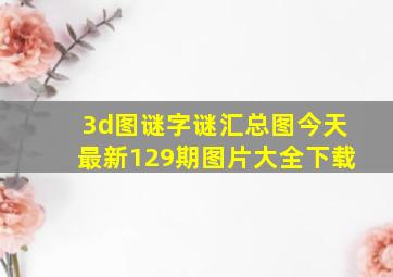 3d图谜字谜汇总图今天最新129期图片大全下载