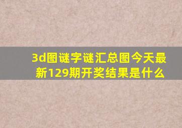 3d图谜字谜汇总图今天最新129期开奖结果是什么