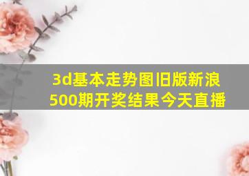 3d基本走势图旧版新浪500期开奖结果今天直播