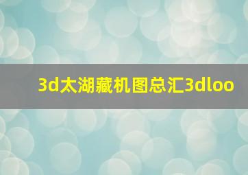 3d太湖藏机图总汇3dloo