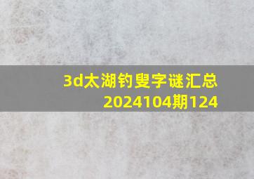 3d太湖钓叟字谜汇总2024104期124