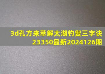 3d孔方来萃解太湖钓叟三字诀23350最新2024126期