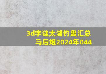 3d字谜太湖钓叟汇总马后炮2024年044