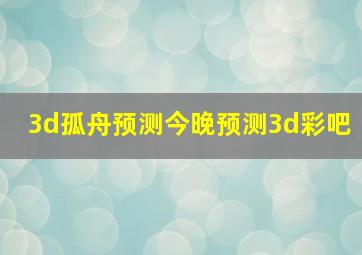 3d孤舟预测今晚预测3d彩吧