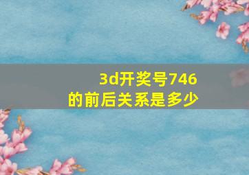 3d开奖号746的前后关系是多少