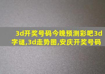 3d开奖号码今晚预测彩吧3d字谜,3d走势图,安庆开奖号码