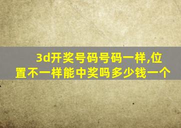 3d开奖号码号码一样,位置不一样能中奖吗多少钱一个